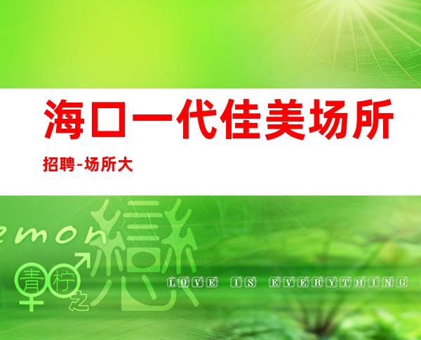 海口一代佳美场所招聘-场所大量缺人中