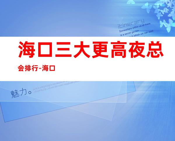 海口三大更高夜总会排行-海口KTV预定