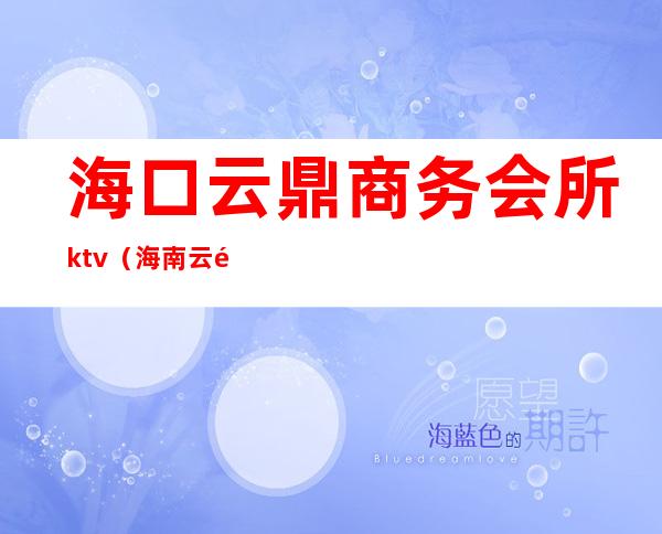 海口云鼎商务会所ktv（海南云鼎会所）