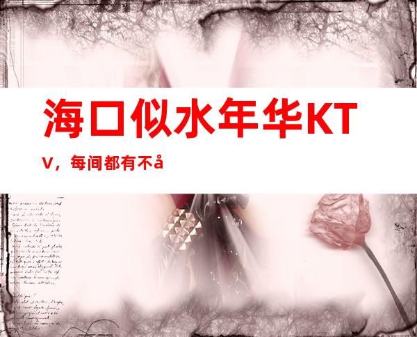 海口似水年华KTV，每间都有不同的风格和设施。,品位高，,环境典雅