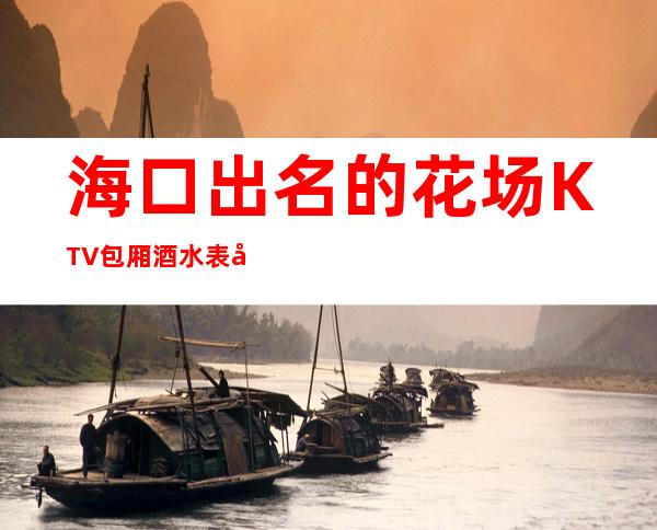 海口出名的花场KTV包厢酒水表可以带走 – 海口全海口商务KTV_重复