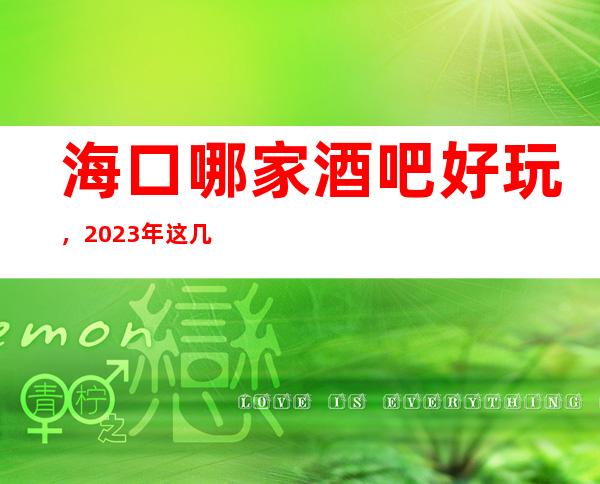 海口哪家酒吧好玩，2023年这几家你不要再错过