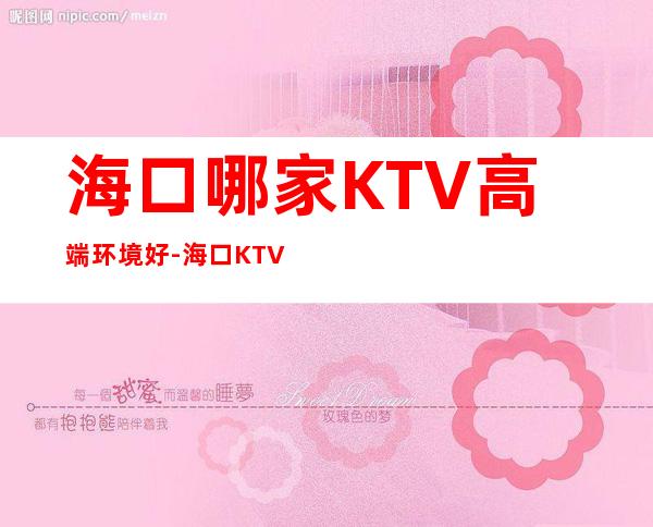 海口哪家KTV高端环境好-海口KTV预订信息 – 海口全海口商务KTV