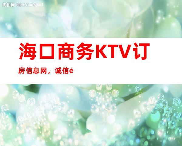 海口商务KTV订房信息网，诚信靠谱详情价格一览 – 海口龙华商务KTV