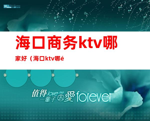 海口商务ktv哪家好（海口ktv哪里比较好）