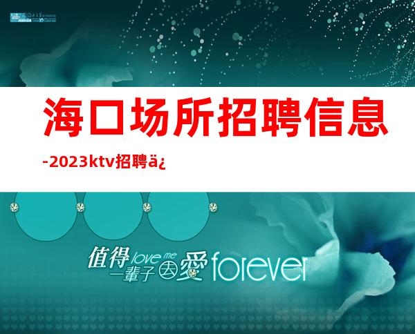 海口场所招聘信息-2023ktv招聘信息