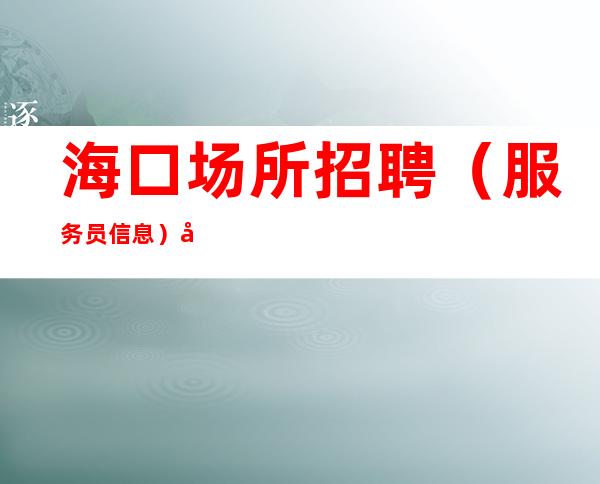 海口场所招聘（服务员信息）宿舍三室一厅每天都有房