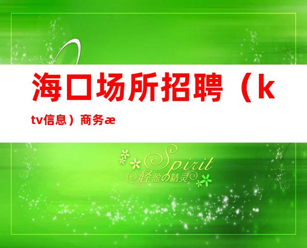 海口场所招聘（ktv 信息）商务服务员没有顶