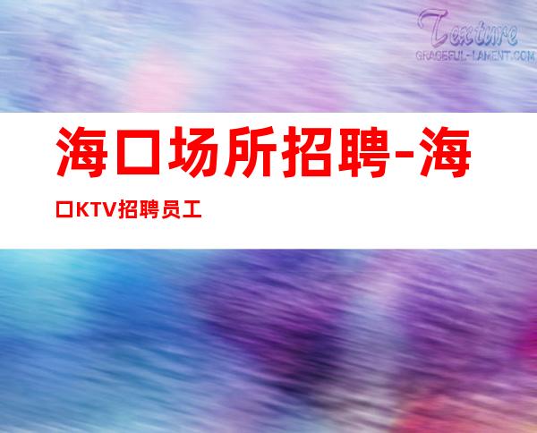 海口场所招聘-海口KTV招聘员工-诚信服务员团队