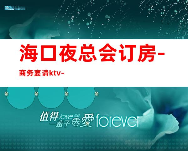 海口夜总会订房-商务宴请ktv – 海口全海口商务KTV