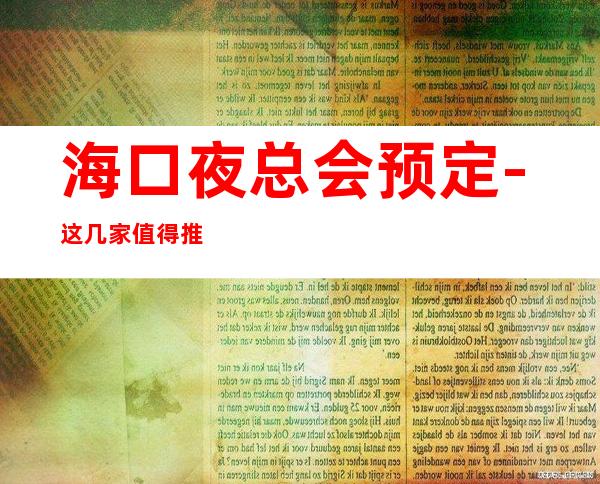 海口夜总会预定-这几家值得推荐 – 海口全海口商务KTV