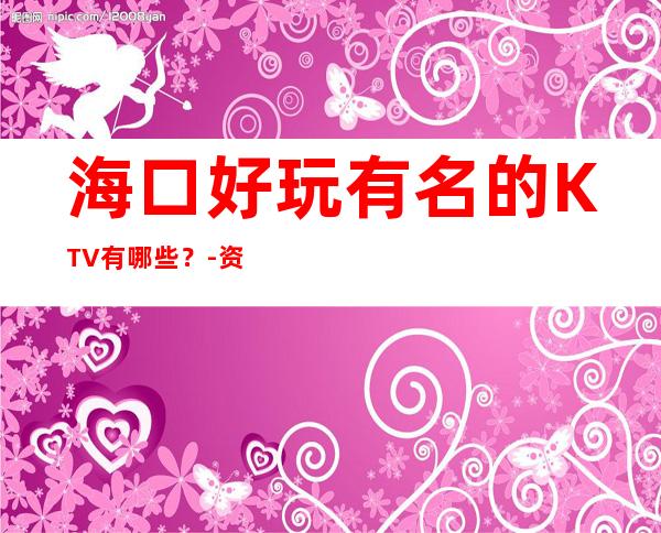 海口好玩有名的KTV有哪些？-资源多好玩有名的KTV有哪些？ – 海口全海口商务KTV