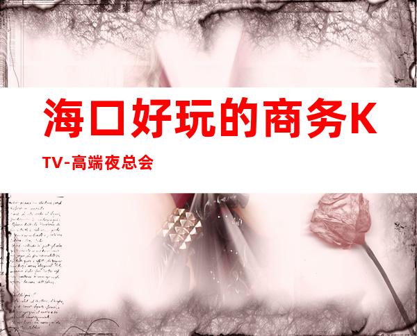 海口好玩的商务KTV-高端夜总会排名预定 – 海口全海口商务KTV