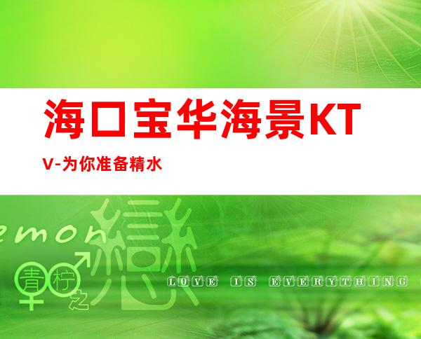 海口宝华海景KTV-为你准备精  水果与酒水打造专 – 海口全海口商务KTV