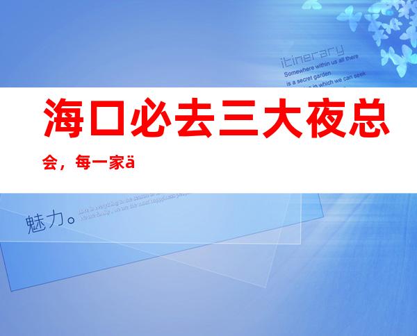 海口必去三大夜总会，每一家为你精心选择 – 海口全海口商务KTV