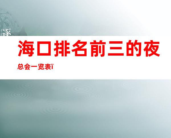 海口排名前三的夜总会一览表，好耍不贵 – 海口全海口商务KTV