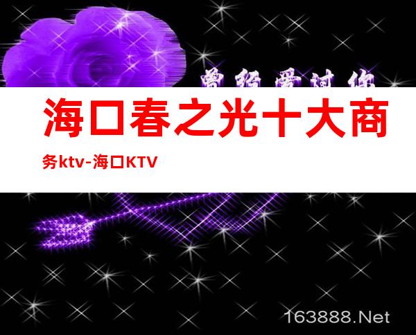 海口春之光十大商务ktv-海口KTV哪好