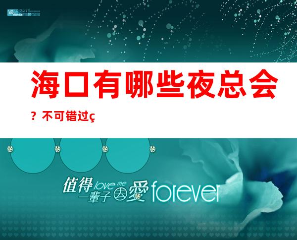 海口有哪些夜总会？不可错过的三大夜总会 – 海口全海口商务KTV_重复