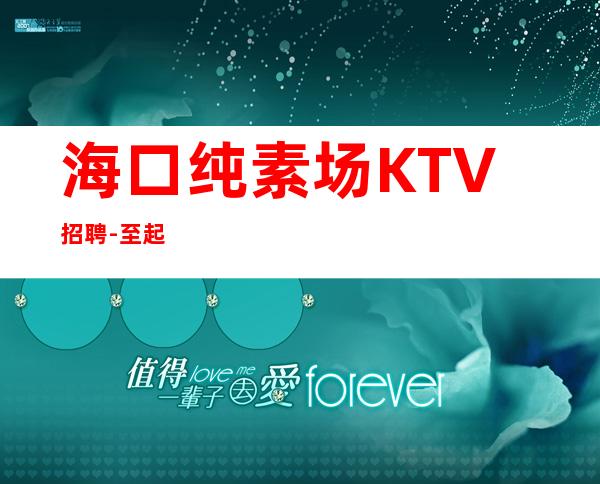 海口纯素场KTV招聘-至起