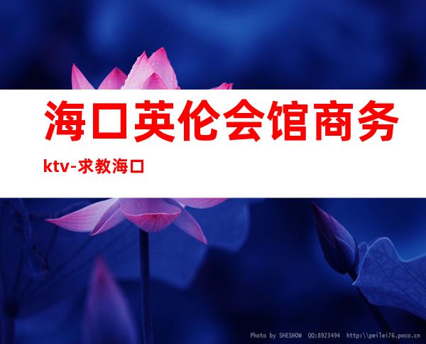 海口英伦会馆商务ktv-求教海口地区约会地点