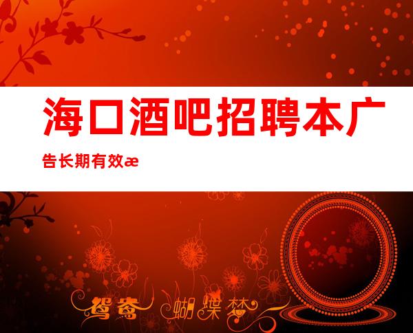 海口酒吧招聘本广告长期有效报销路费