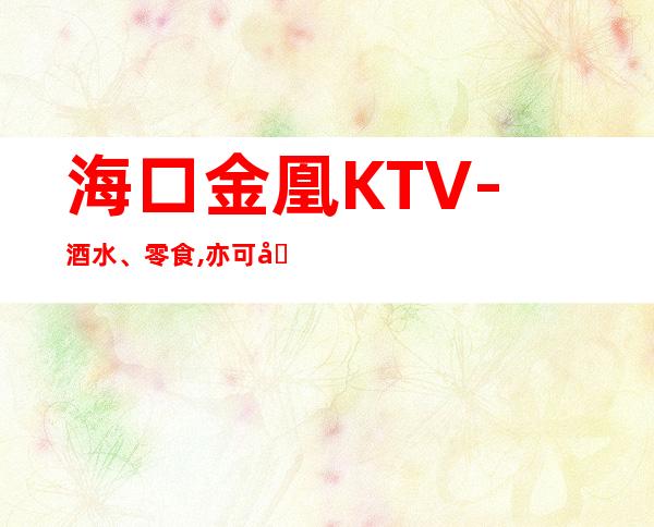 海口金凰KTV-酒水、零食,亦可在包厢内点用美味。