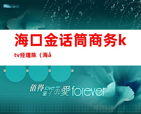 海口金话筒商务ktv经理陈（海口金话筒ktv消费贵不贵）