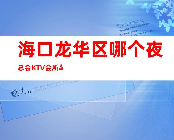 海口龙华区哪个夜总会KTV会所好玩？ – 海口龙华商务KTV