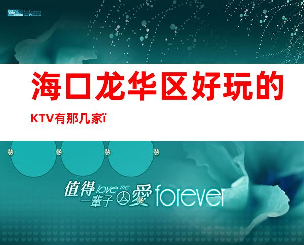 海口龙华区好玩的KTV有那几家，能推荐几家店吗 – 海口龙华商务KTV