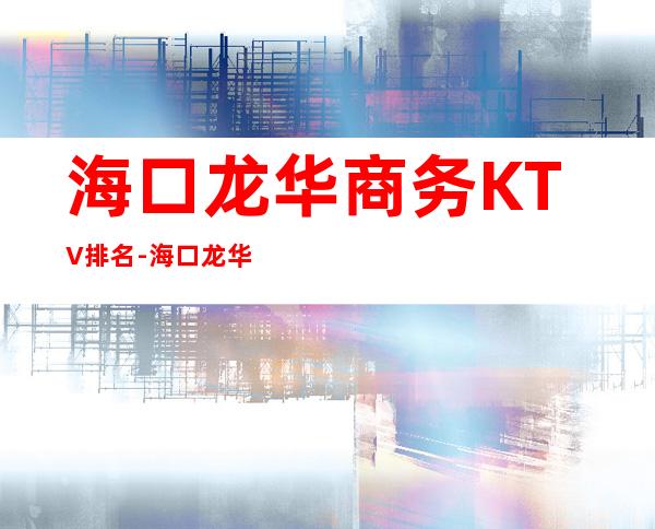 海口龙华商务KTV排名-海口龙华十大商务KTV名单 – 海口龙华商务KTV