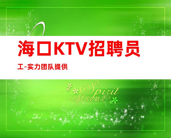 海口KTV招聘员工-实力团队提供好的