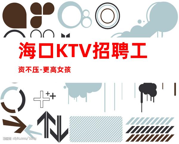 海口KTV招聘工资不压-更高女孩无费用