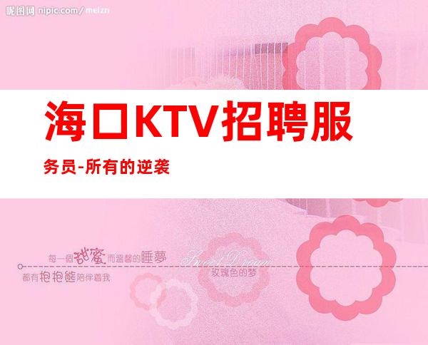 海口KTV招聘服务员-所有的逆袭其实都是准备好的