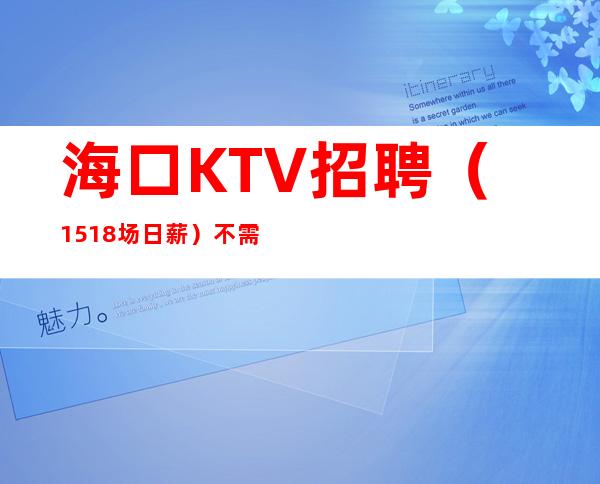 海口KTV招聘（15/18场日薪）不需要办理IC卡不需要穿工服