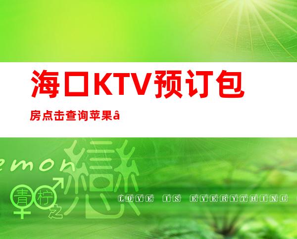 海口KTV预订包房点击查询苹果 – 海口全海口商务KTV