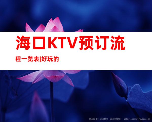 海口KTV预订流程一览表|好玩的KTV预定电话 – 海口全海口商务KTV