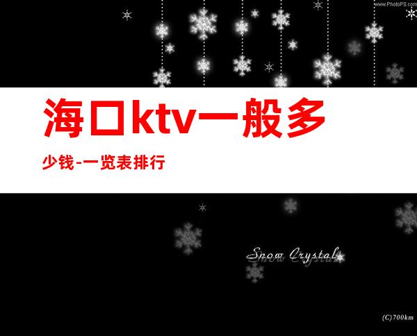 海口ktv一般多少钱-一览表排行榜 – 海口全海口商务KTV