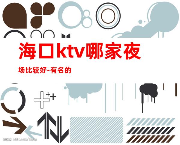 海口ktv哪家夜场比较好-有名的好玩的排名预定 – 海口全海口商务KTV