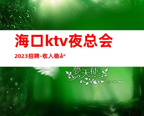 海口ktv夜总会2023招聘-收入稳定15起每天上班