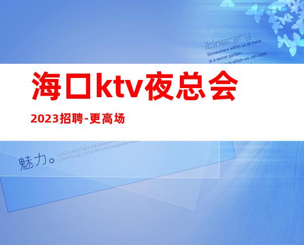 海口ktv夜总会2023招聘-更高场