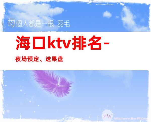 海口ktv排名-夜场预定、送果盘酒 – 海口全海口商务KTV