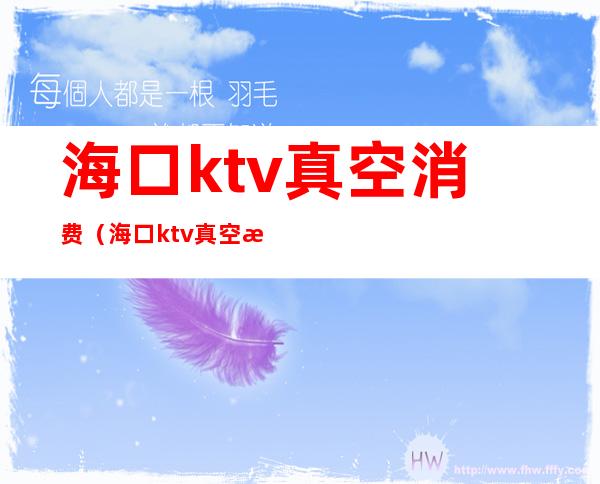 海口ktv真空消费（海口ktv真空消费）