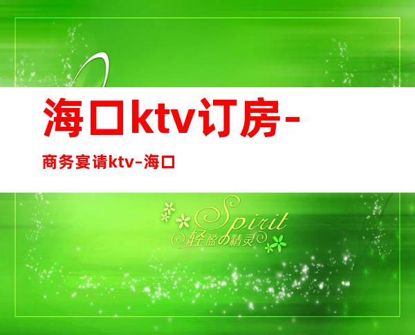 海口ktv订房-商务宴请ktv – 海口全海口商务KTV