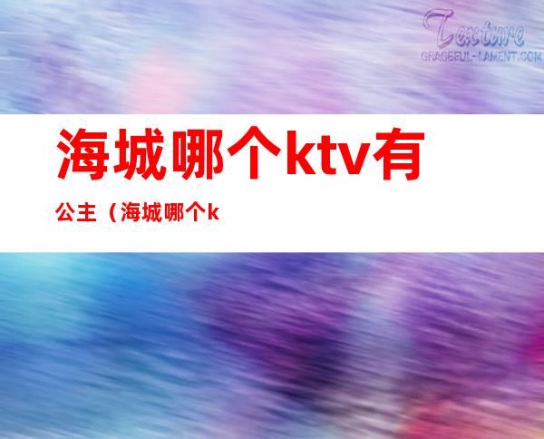 海城哪个ktv有公主（海城哪个ktv有公主服务）