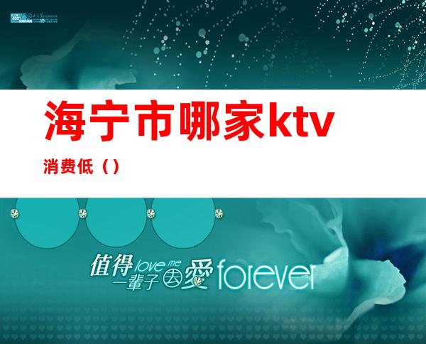 海宁市哪家ktv消费低（）