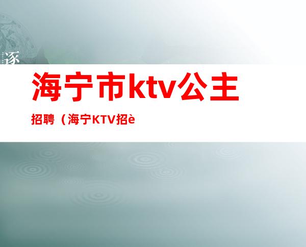 海宁市ktv公主招聘（海宁KTV招聘）