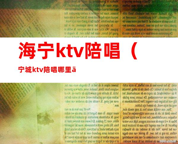 海宁ktv陪唱（宁城ktv陪唱哪里人多）