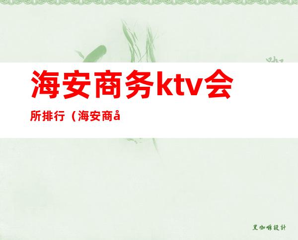 海安商务ktv会所排行（海安商务ktv会所排行榜）