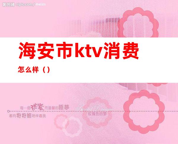 海安市ktv消费怎么样（）