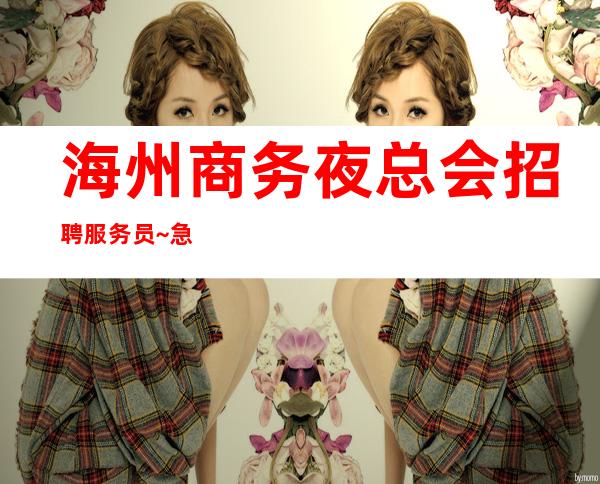 海州商务夜总会招聘服务员~急缺服务员上班~找工作更要看